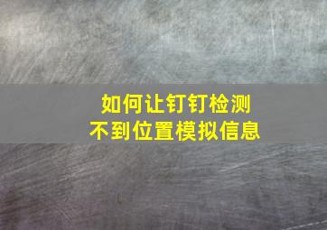 如何让钉钉检测不到位置模拟信息