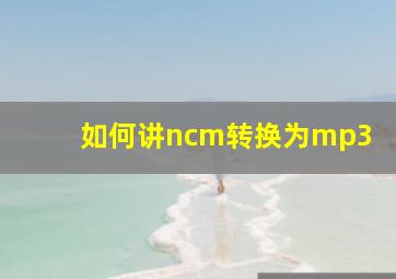 如何讲ncm转换为mp3