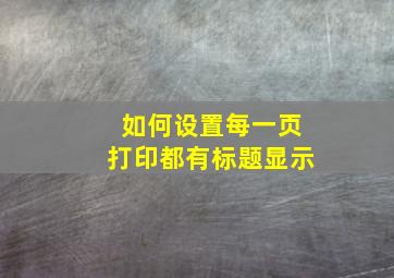 如何设置每一页打印都有标题显示