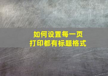 如何设置每一页打印都有标题格式