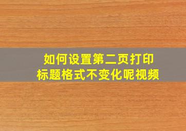 如何设置第二页打印标题格式不变化呢视频