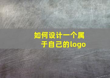 如何设计一个属于自己的logo