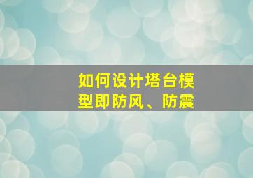 如何设计塔台模型即防风、防震