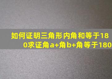 如何证明三角形内角和等于180求证角a+角b+角等于180