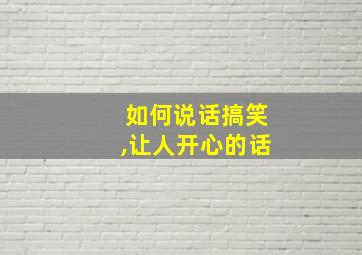 如何说话搞笑,让人开心的话