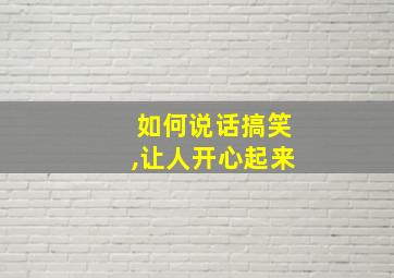 如何说话搞笑,让人开心起来