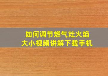 如何调节燃气灶火焰大小视频讲解下载手机