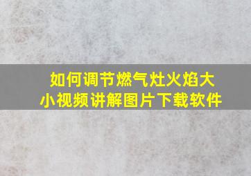 如何调节燃气灶火焰大小视频讲解图片下载软件