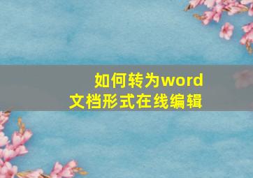 如何转为word文档形式在线编辑