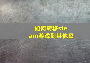 如何转移steam游戏到其他盘