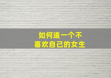 如何追一个不喜欢自己的女生