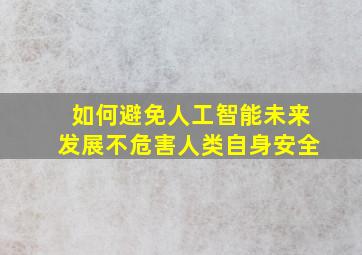 如何避免人工智能未来发展不危害人类自身安全