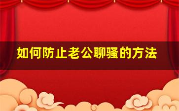 如何防止老公聊骚的方法