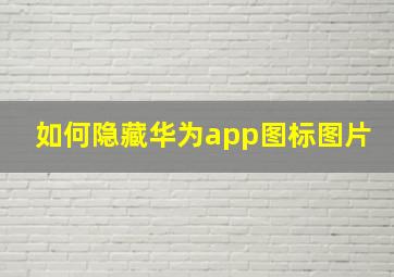 如何隐藏华为app图标图片