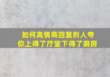 如何高情商回复别人夸你上得了厅堂下得了厨房