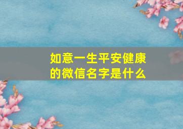 如意一生平安健康的微信名字是什么