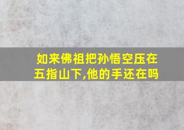 如来佛祖把孙悟空压在五指山下,他的手还在吗