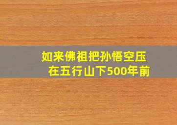 如来佛祖把孙悟空压在五行山下500年前