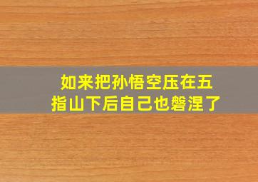 如来把孙悟空压在五指山下后自己也磐涅了