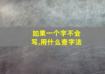 如果一个字不会写,用什么查字法