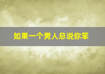 如果一个男人总说你笨