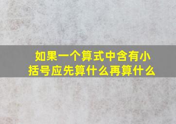 如果一个算式中含有小括号应先算什么再算什么