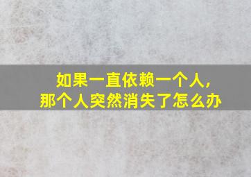 如果一直依赖一个人,那个人突然消失了怎么办