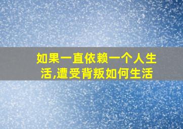 如果一直依赖一个人生活,遭受背叛如何生活