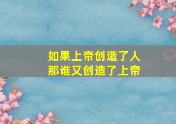 如果上帝创造了人那谁又创造了上帝