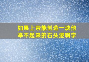 如果上帝能创造一块他举不起来的石头逻辑学