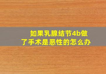 如果乳腺结节4b做了手术是恶性的怎么办