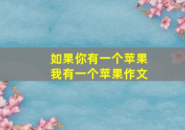 如果你有一个苹果我有一个苹果作文