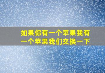 如果你有一个苹果我有一个苹果我们交换一下