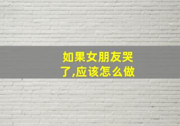 如果女朋友哭了,应该怎么做