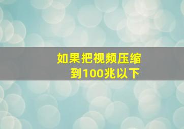 如果把视频压缩到100兆以下