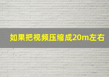 如果把视频压缩成20m左右