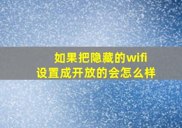 如果把隐藏的wifi设置成开放的会怎么样