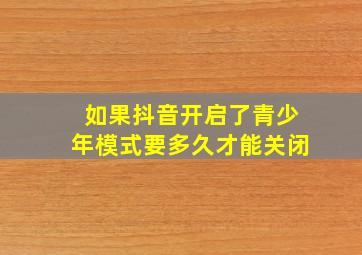 如果抖音开启了青少年模式要多久才能关闭