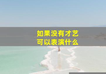 如果没有才艺可以表演什么