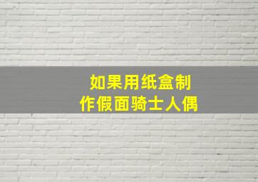 如果用纸盒制作假面骑士人偶