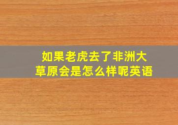 如果老虎去了非洲大草原会是怎么样呢英语