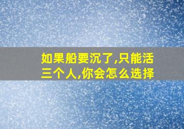 如果船要沉了,只能活三个人,你会怎么选择