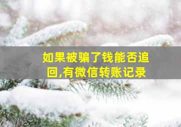 如果被骗了钱能否追回,有微信转账记录