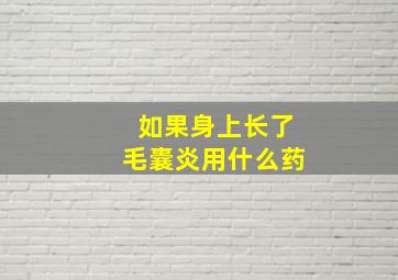 如果身上长了毛囊炎用什么药