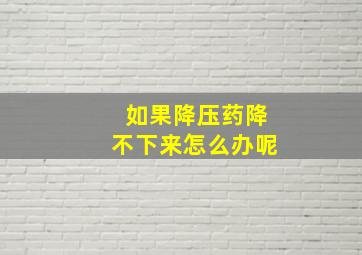 如果降压药降不下来怎么办呢