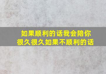 如果顺利的话我会陪你很久很久如果不顺利的话