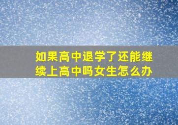 如果高中退学了还能继续上高中吗女生怎么办