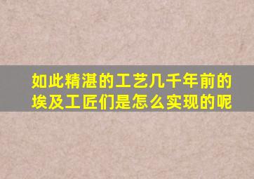 如此精湛的工艺几千年前的埃及工匠们是怎么实现的呢