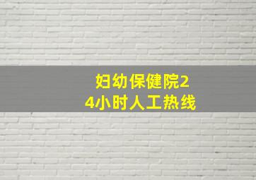 妇幼保健院24小时人工热线