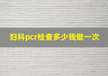 妇科pcr检查多少钱做一次